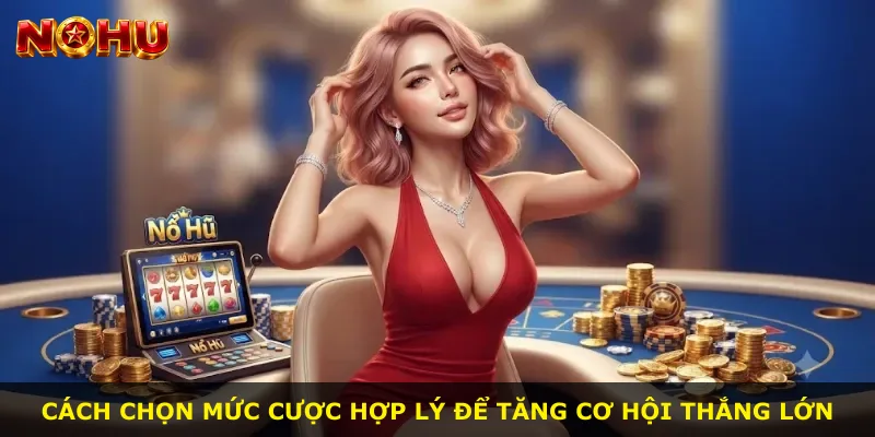 Cách chọn mức cược hợp lý để tăng cơ hội thắng lớn