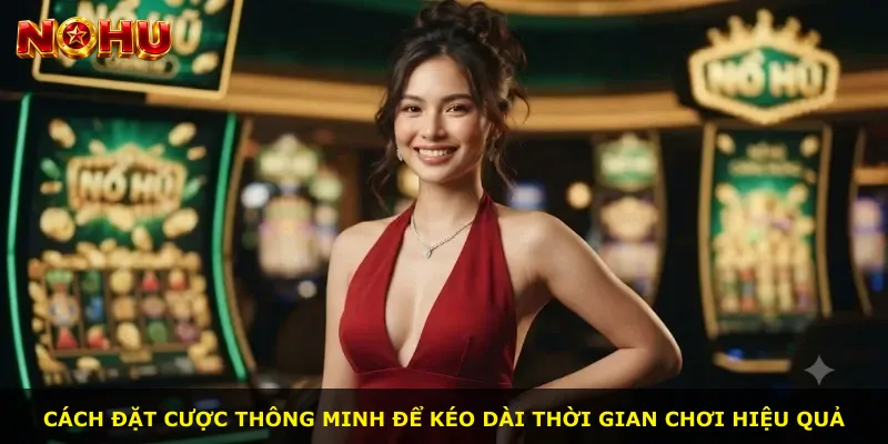 Cách đặt cược thông minh để kéo dài thời gian chơi hiệu quả