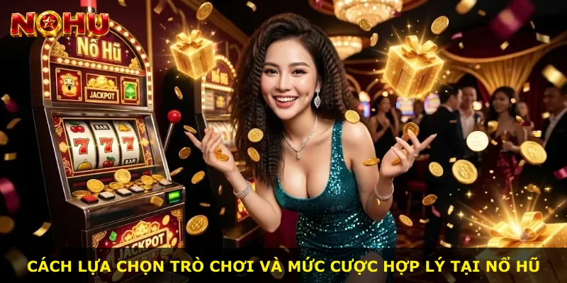 Cách lựa chọn trò chơi và mức cược hợp lý tại Nổ Hũ
