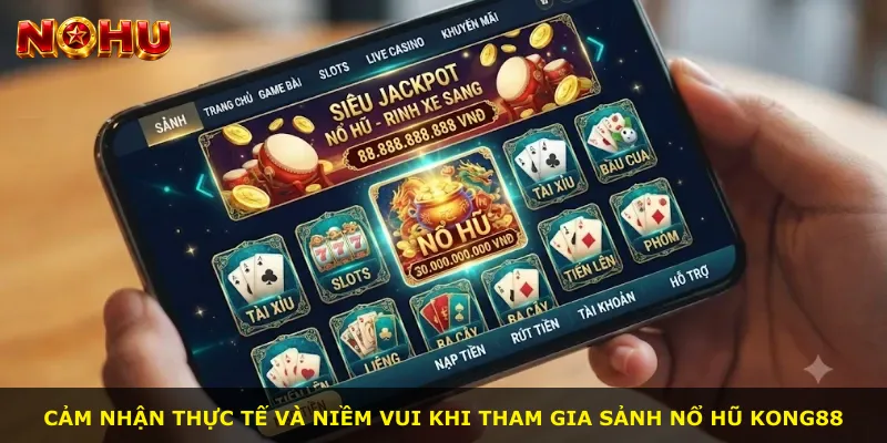 Cảm nhận thực tế và niềm vui khi tham gia sảnh Nổ Hũ Kong88