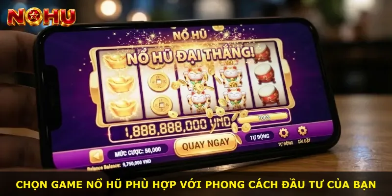 Chọn game nổ hũ phù hợp với phong cách đầu tư của bạn