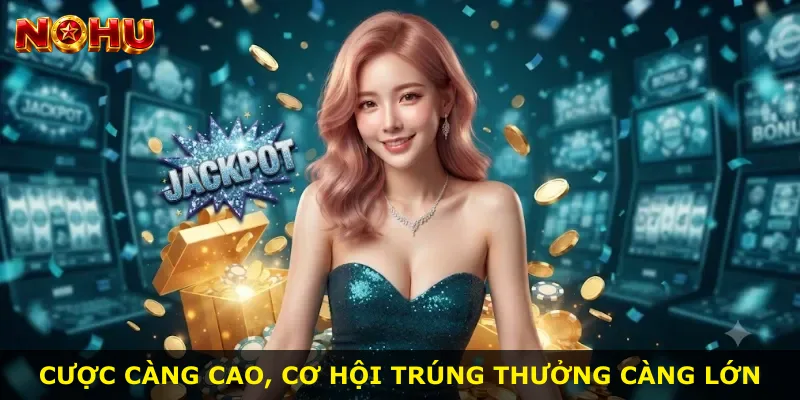 Cược càng cao, cơ hội trúng thưởng càng lớn