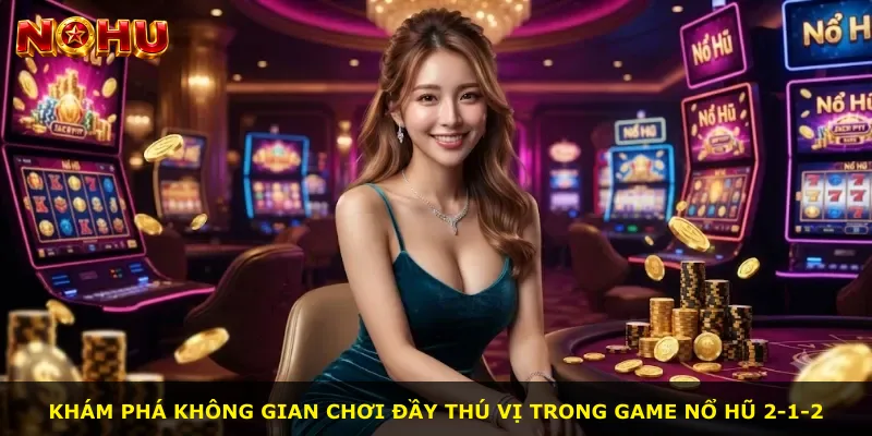 Khám phá không gian chơi đầy thú vị trong game nổ hũ 2-1-2