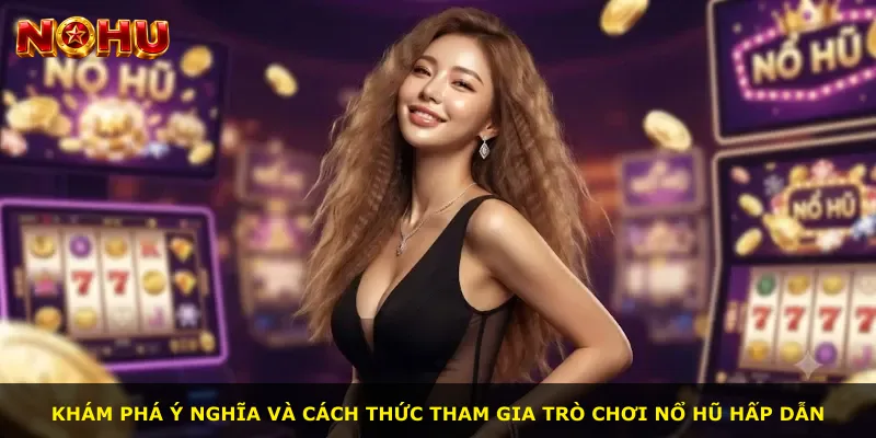 Khám phá ý nghĩa và cách thức tham gia trò chơi nổ hũ hấp dẫn