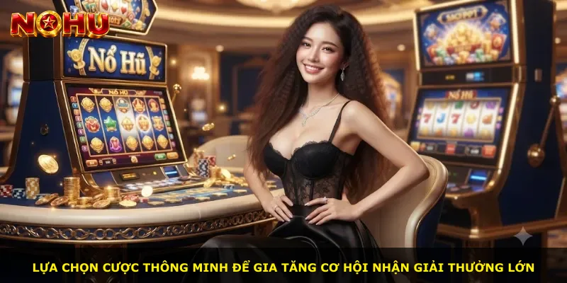 Lựa chọn cược thông minh để gia tăng cơ hội nhận giải thưởng lớn