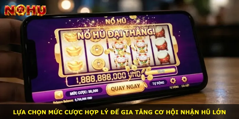 Lựa chọn mức cược hợp lý để gia tăng cơ hội nhận hũ lớn
