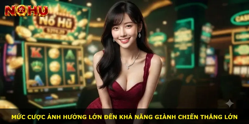 Mức cược ảnh hưởng lớn đến khả năng giành chiến thắng lớn