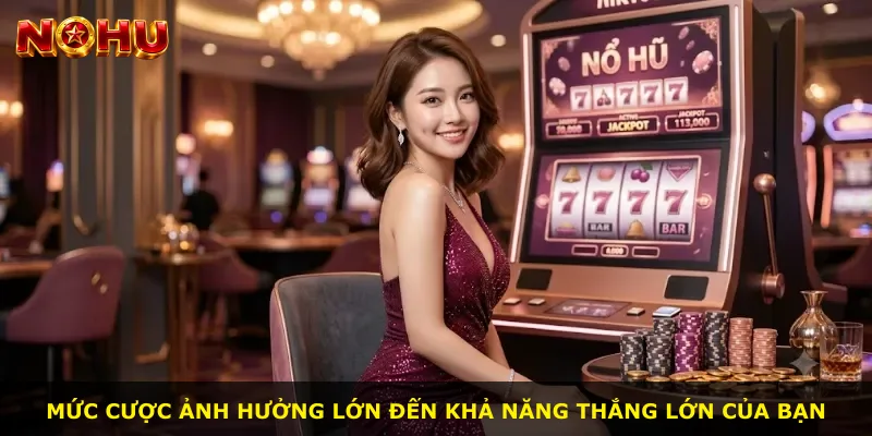 Mức cược ảnh hưởng lớn đến khả năng thắng lớn của bạn