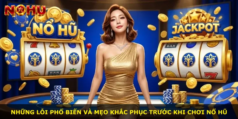Những lỗi phổ biến và mẹo khắc phục trước khi chơi nổ hũ