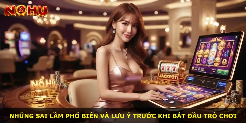 Những sai lầm phổ biến và lưu ý trước khi bắt đầu trò chơi