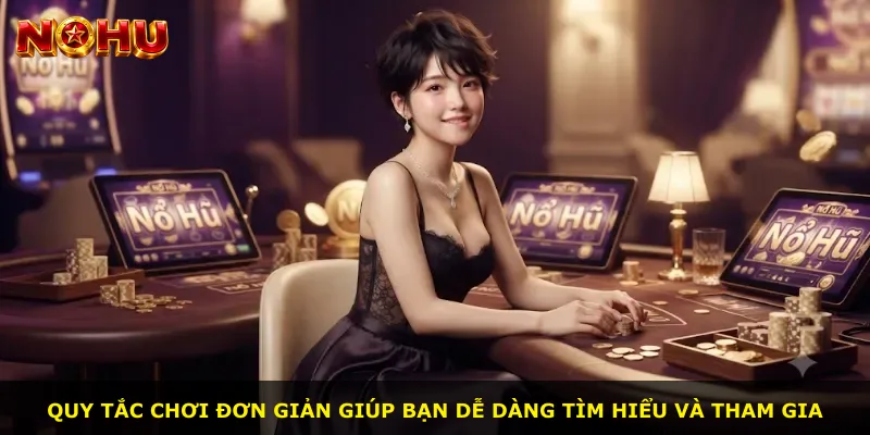 Quy tắc chơi đơn giản giúp bạn dễ dàng tìm hiểu và tham gia