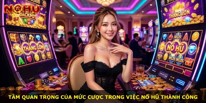 Tầm quan trọng của mức cược trong việc nổ hũ thành công