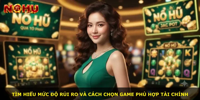 Tìm hiểu mức độ rủi ro và cách chọn game phù hợp tài chính