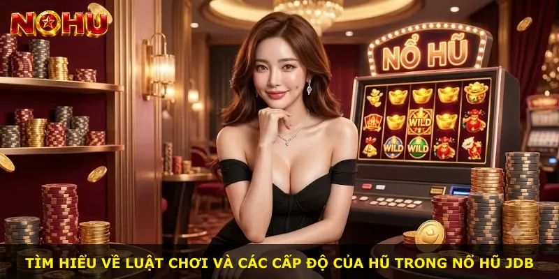 Tìm hiểu về luật chơi và các cấp độ của hũ trong Nổ Hũ Jdb